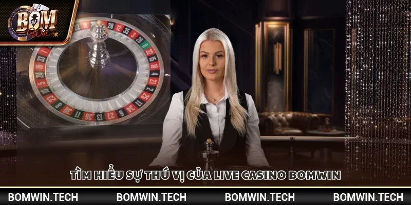 Tìm hiểu sự thú vị của Live Casino Bomwin